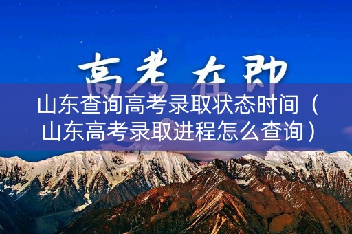 山东查询高考录取状态时间(山东高考录取进程怎么查询) 山东查询高考录取状态时间(山东高考录取进程怎么查询)