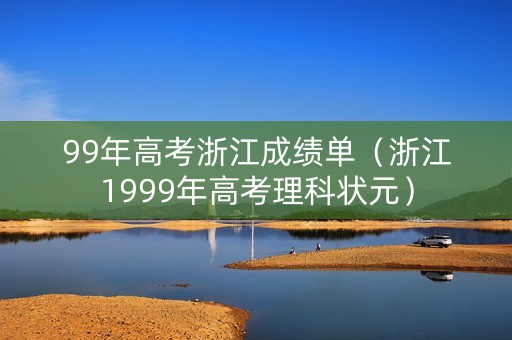 99年高考浙江成绩单（浙江1999年高考理科状元）