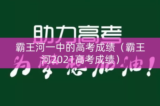 霸王河一中的高考成绩（霸王河2021高考成绩）
