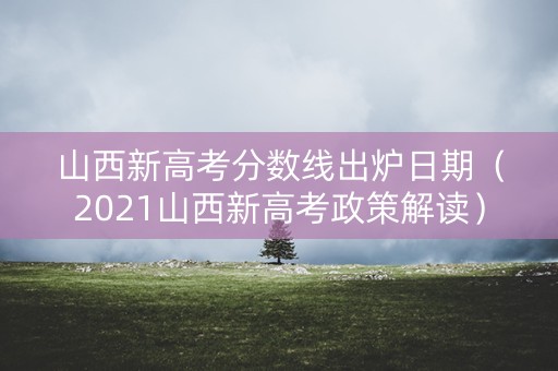 山西新高考分数线出炉日期（2021山西新高考政策解读）
