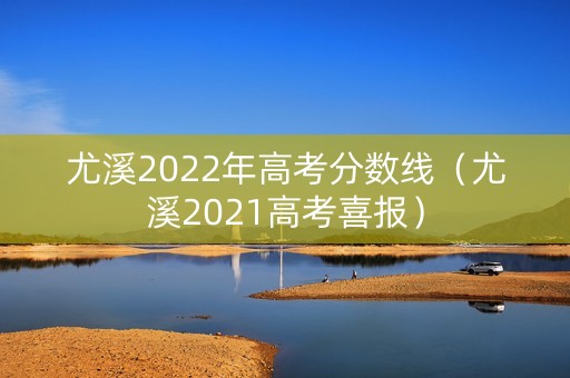 尤溪2022年高考分数线（尤溪2021高考喜报）