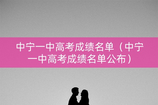 中宁一中高考成绩名单(中宁一中高考成绩名单公布) 中宁一中高考成绩名单(中宁一中高考成绩名单公布)