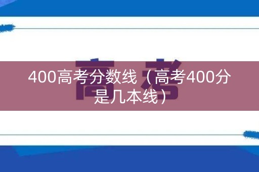 400高考分数线（高考400分是几本线）