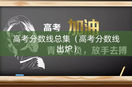 高考分数线总集(高考分数线出炉) 高考分数线总集(高考分数线出炉)