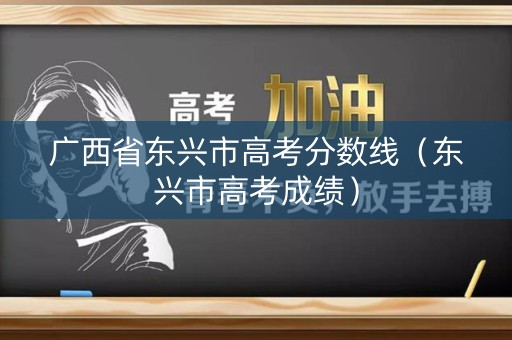 广西省东兴市高考分数线（东兴市高考成绩）