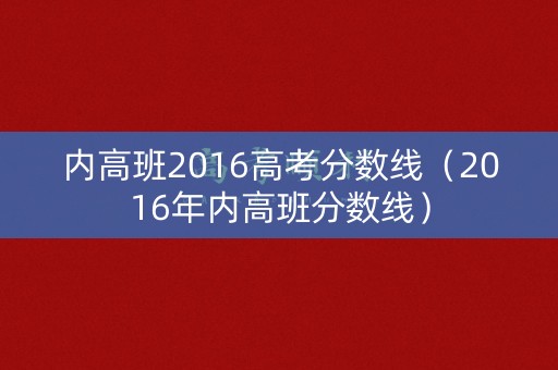 内高班2016高考分数线（2016年内高班分数线）