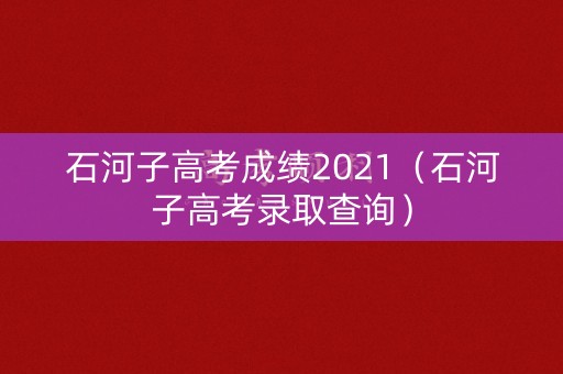 石河子高考成绩2021（石河子高考录取查询）