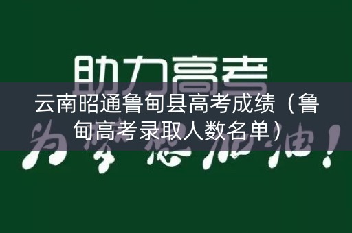 云南昭通鲁甸县高考成绩(鲁甸高考录取人数名单) 云南昭通鲁甸县高考成绩(鲁甸高考录取人数名单)
