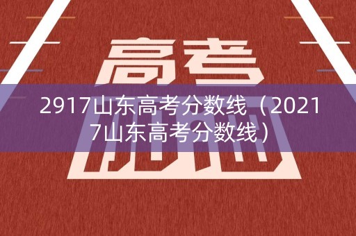 2917山东高考分数线（20217山东高考分数线）