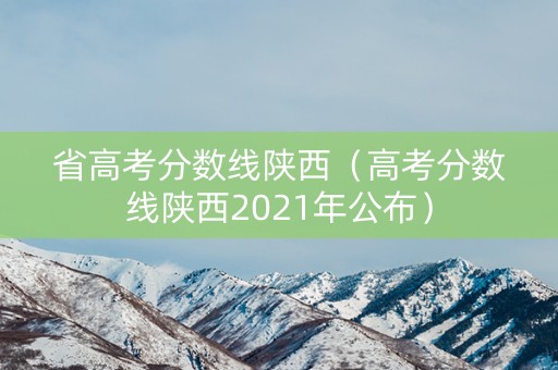 省高考分数线陕西（高考分数线陕西2021年公布）