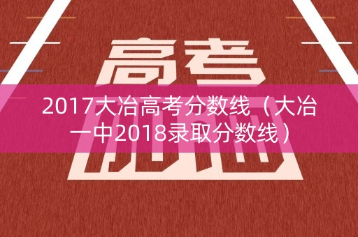 2017大冶高考分数线(大冶一中2018录取分数线) 2017大冶高考分数线(大冶一中2018录取分数线)