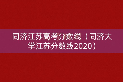 同济江苏高考分数线（同济大学江苏分数线2020）
