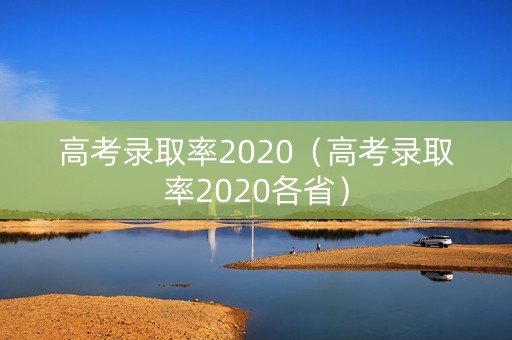 高考录取率2020（高考录取率2020各省）
