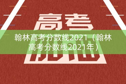 翰林高考分数线2021(翰林高考分数线2021年) 翰林高考分数线2021(翰林高考分数线2021年)