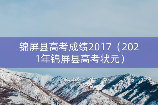 锦屏县高考成绩2017(2021年锦屏县高考状元) 锦屏县高考成绩2017(2021年锦屏县高考状元)