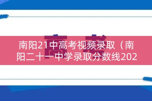 南阳21中高考视频录取（南阳二十一中学录取分数线2021）