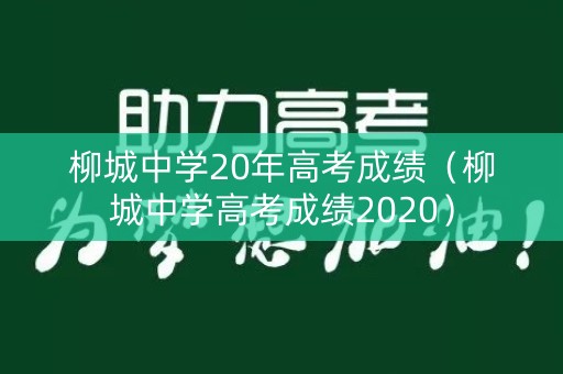 柳城中学20年高考成绩(柳城中学高考成绩2020) 柳城中学20年高考成绩(柳城中学高考成绩2020)