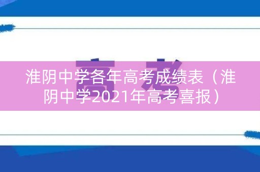 淮阴中学各年高考成绩表(淮阴中学2021年高考喜报) 淮阴中学各年高考成绩表(淮阴中学2021年高考喜报)