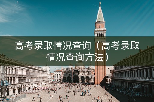 高考录取情况查询（高考录取情况查询方法）