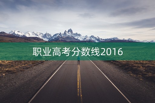 职业高考分数线2016 职业高考分数线2016