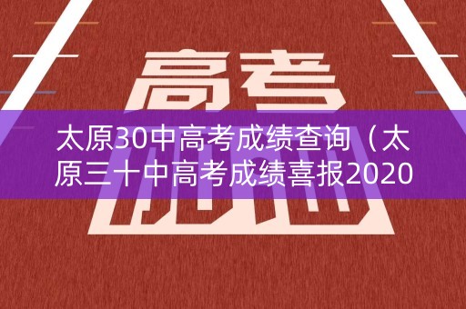 太原30中高考成绩查询(太原三十中高考成绩喜报2020) 太原30中高考成绩查询(太原三十中高考成绩喜报2020)