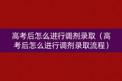 高考后怎么进行调剂录取（高考后怎么进行调剂录取流程）