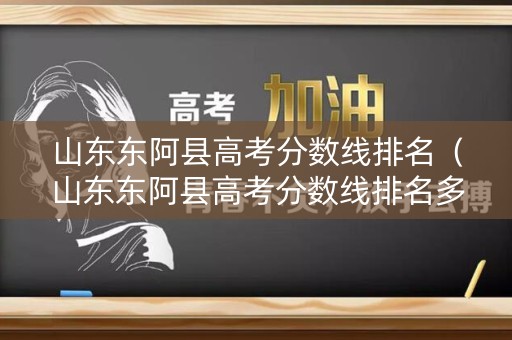 山东东阿县高考分数线排名(山东东阿县高考分数线排名多少) 山东东阿县高考分数线排名(山东东阿县高考分数线排名多少)