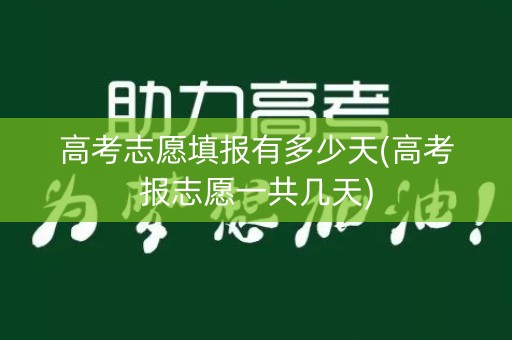 高考志愿填报有多少天(高考报志愿一共几天)