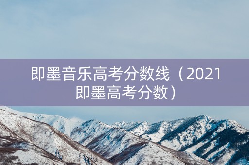 即墨音乐高考分数线（2021即墨高考分数）