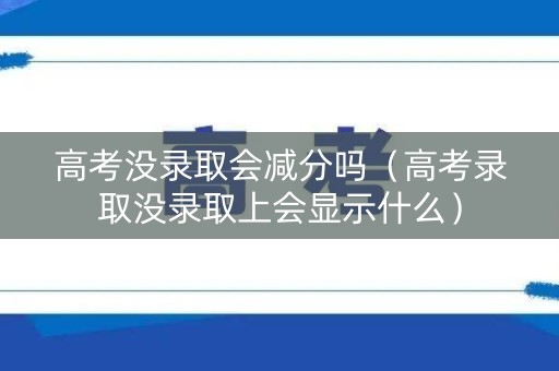 高考没录取会减分吗（高考录取没录取上会显示什么）