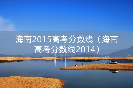 海南2015高考分数线(海南高考分数线2014) 海南2015高考分数线(海南高考分数线2014)