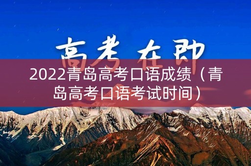 2022青岛高考口语成绩(青岛高考口语考试时间) 2022青岛高考口语成绩(青岛高考口语考试时间)