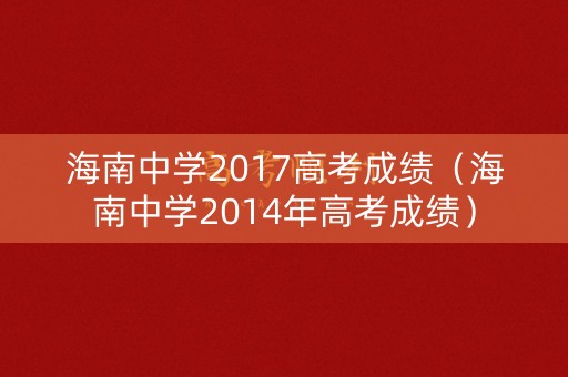 海南中学2017高考成绩(海南中学2014年高考成绩) 海南中学2017高考成绩(海南中学2014年高考成绩)