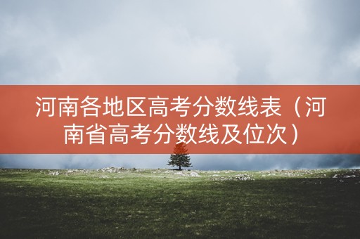 河南各地区高考分数线表（河南省高考分数线及位次）