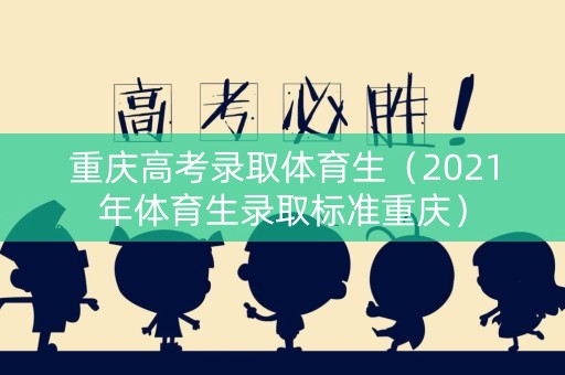 重庆高考录取体育生(2021年体育生录取标准重庆) 重庆高考录取体育生(2021年体育生录取标准重庆)