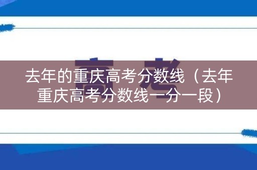 去年的重庆高考分数线(去年重庆高考分数线一分一段) 去年的重庆高考分数线(去年重庆高考分数线一分一段)