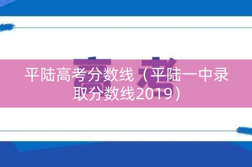 平陆高考分数线(平陆一中录取分数线2019) 平陆高考分数线(平陆一中录取分数线2019)