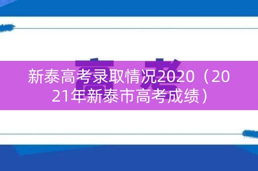 新泰高考录取情况2020(2021年新泰市高考成绩) 新泰高考录取情况2020(2021年新泰市高考成绩)