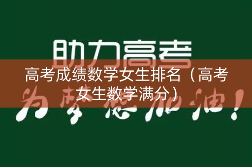 高考成绩数学女生排名（高考女生数学满分）