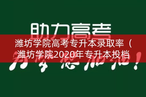 潍坊学院高考专升本录取率（潍坊学院2020年专升本投档线）