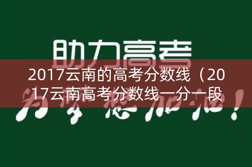 2017云南的高考分数线（2017云南高考分数线一分一段）