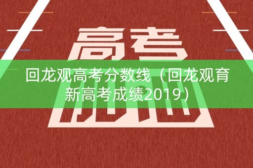 回龙观高考分数线（回龙观育新高考成绩2019）