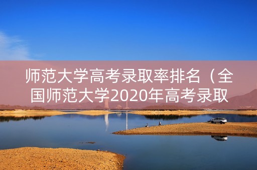 师范大学高考录取率排名（全国师范大学2020年高考录取分数线）