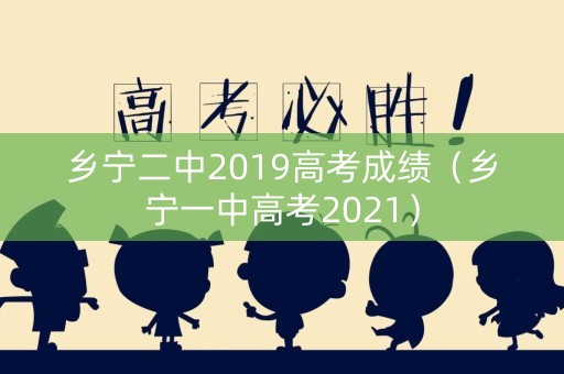 乡宁二中2019高考成绩（乡宁一中高考2021）