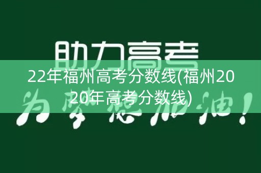 22年福州高考分数线(福州2020年高考分数线) 22年福州高考分数线(福州2020年高考分数线)