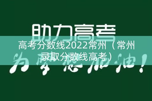 高考分数线2022常州(常州录取分数线高考) 高考分数线2022常州(常州录取分数线高考)