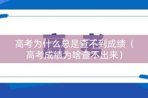 高考为什么总是查不到成绩(高考成绩为啥查不出来) 高考为什么总是查不到成绩(高考成绩为啥查不出来)