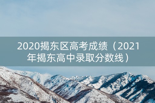 2020揭东区高考成绩（2021年揭东高中录取分数线）