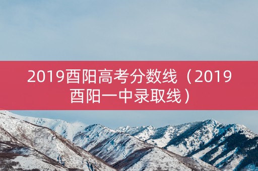 2019酉阳高考分数线(2019酉阳一中录取线) 2019酉阳高考分数线(2019酉阳一中录取线)