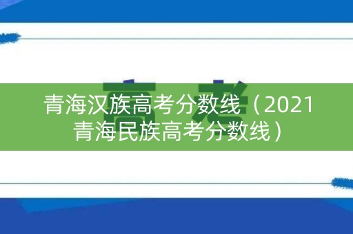 青海汉族高考分数线(2021青海民族高考分数线) 青海汉族高考分数线(2021青海民族高考分数线)